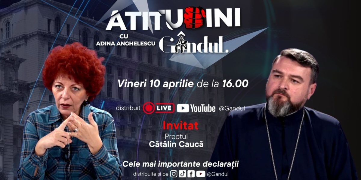 Atitudini cu Adina Anghelescu, live pe Gândul: Părintele Caucă, invitatul zilei