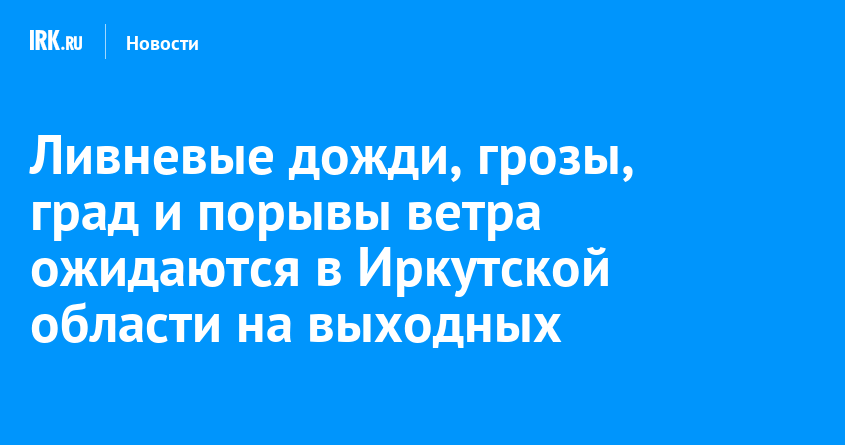 Ливневые дожди, грозы, град и порывы ветра ожидаются в Иркутской области на выходных
